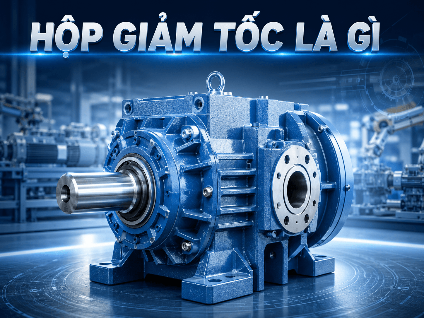 Hộp Giảm Tốc Là Gì? Cấu Tạo, Nguyên Lý Hoạt Động Và Các Loại Phổ Biến — Kỹ thuật